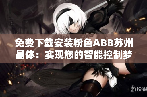 免費下載安裝粉色ABB蘇州晶體：實現(xiàn)您的智能控制夢想