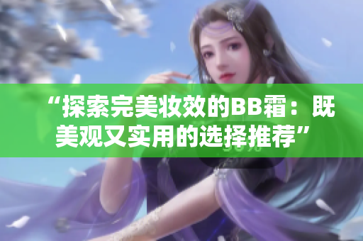 “探索完美妝效的BB霜：既美觀又實(shí)用的選擇推薦”