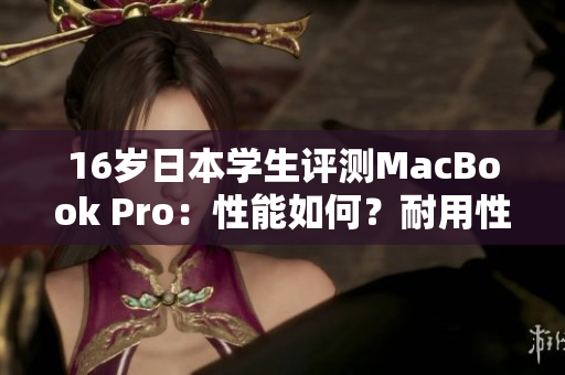 16歲日本學生評測MacBook Pro：性能如何？耐用性如何？性價比怎么樣？