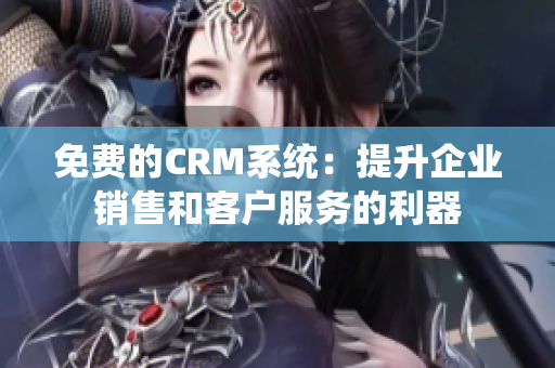 免費(fèi)的CRM系統(tǒng)：提升企業(yè)銷售和客戶服務(wù)的利器