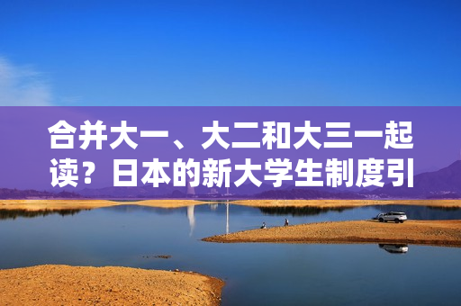 合并大一、大二和大三一起讀？日本的新大學生制度引發(fā)了學術圈的討論