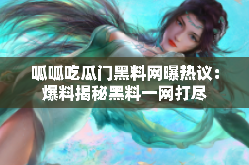 呱呱吃瓜門黑料網(wǎng)曝?zé)嶙h：爆料揭秘黑料一網(wǎng)打盡
