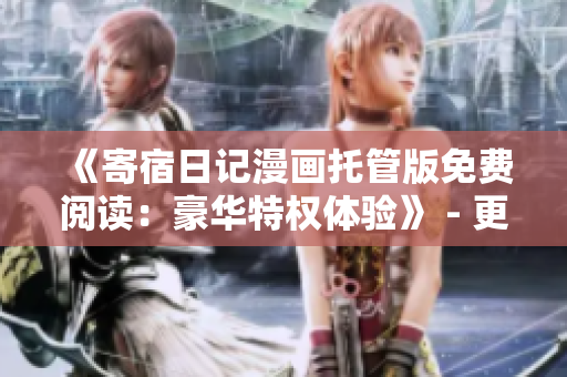 《寄宿日記漫畫托管版免費(fèi)閱讀：豪華特權(quán)體驗(yàn)》 - 更新內(nèi)容免費(fèi)獲取