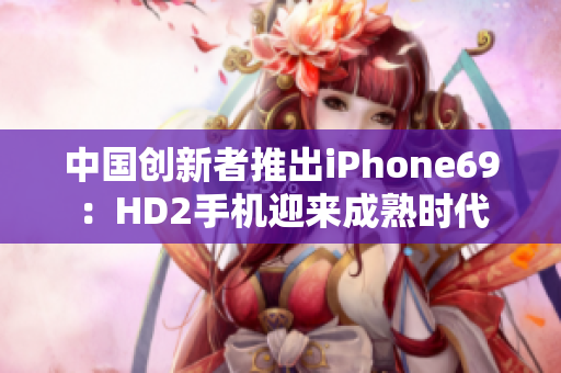 中國創(chuàng)新者推出iPhone69：HD2手機(jī)迎來成熟時代