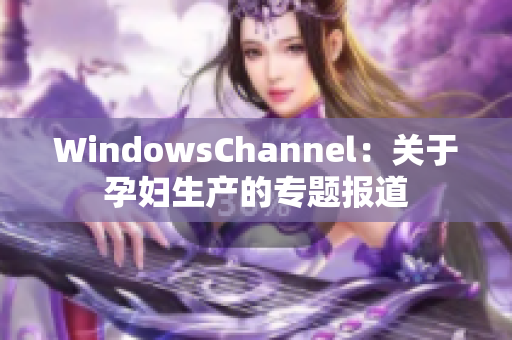 WindowsChannel：關(guān)于孕婦生產(chǎn)的專題報(bào)道