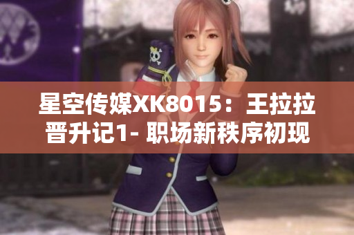 星空傳媒XK8015：王拉拉晉升記1- 職場新秩序初現(xiàn)跡象