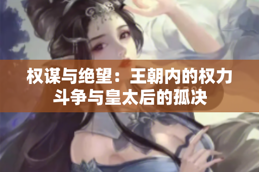 權(quán)謀與絕望：王朝內(nèi)的權(quán)力斗爭與皇太后的孤決