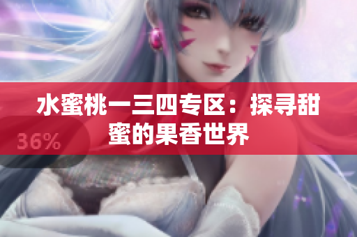 水蜜桃一三四專區(qū)：探尋甜蜜的果香世界