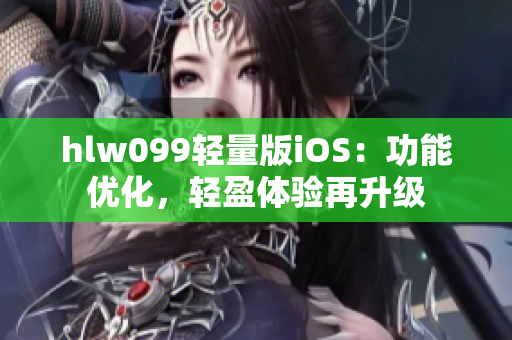hlw099輕量版iOS：功能優(yōu)化，輕盈體驗(yàn)再升級(jí)