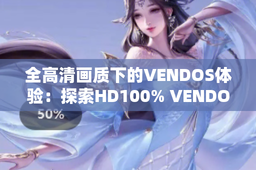 全高清畫質(zhì)下的VENDOS體驗：探索HD100% VENDOS的全新世界