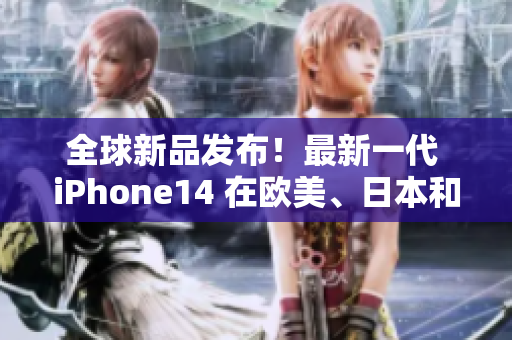 全球新品發(fā)布！最新一代 iPhone14 在歐美、日本和韓國市場上架