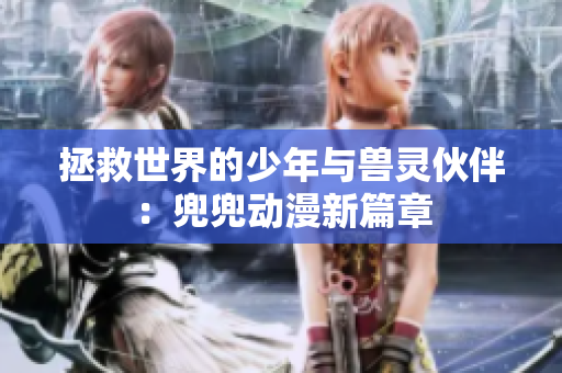 拯救世界的少年與獸靈伙伴：兜兜動漫新篇章