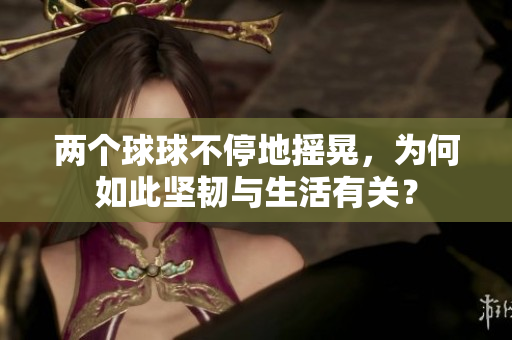 兩個(gè)球球不停地?fù)u晃，為何如此堅(jiān)韌與生活有關(guān)？