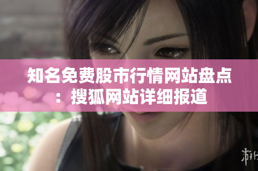 知名免費股市行情網站盤點：搜狐網站詳細報道