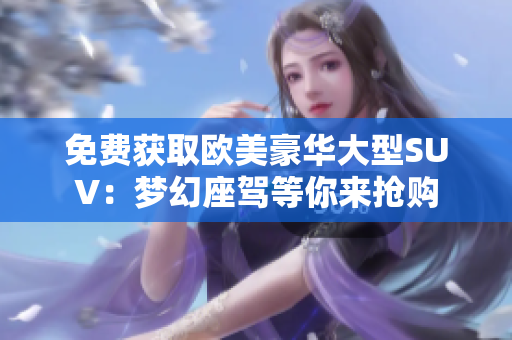 免費(fèi)獲取歐美豪華大型SUV：夢(mèng)幻座駕等你來(lái)?yè)屬?gòu)