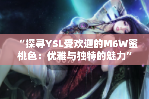 “探尋YSL受歡迎的M6W蜜桃色：優(yōu)雅與獨(dú)特的魅力”