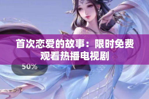 首次戀愛的故事：限時(shí)免費(fèi)觀看熱播電視劇