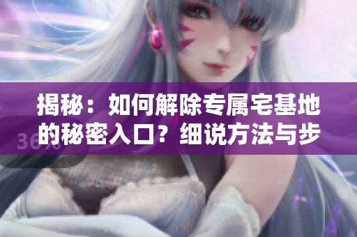 揭秘：如何解除專屬宅基地的秘密入口？細說方法與步驟