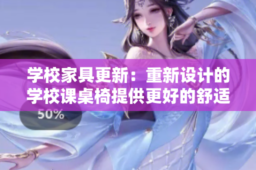 學(xué)校家具更新：重新設(shè)計(jì)的學(xué)校課桌椅提供更好的舒適度和功能