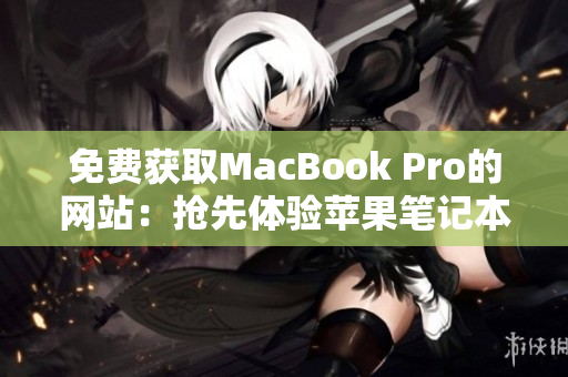 免費(fèi)獲取MacBook Pro的網(wǎng)站：搶先體驗(yàn)蘋(píng)果筆記本的獨(dú)特平臺(tái)