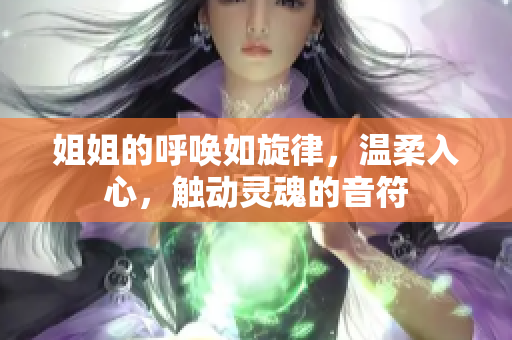 姐姐的呼喚如旋律，溫柔入心，觸動靈魂的音符