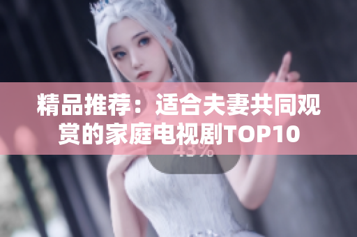 精品推薦：適合夫妻共同觀賞的家庭電視劇TOP10