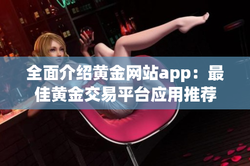 全面介紹黃金網(wǎng)站app：最佳黃金交易平臺(tái)應(yīng)用推薦