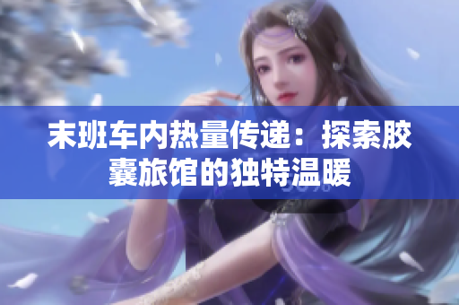 末班車內熱量傳遞：探索膠囊旅館的獨特溫暖