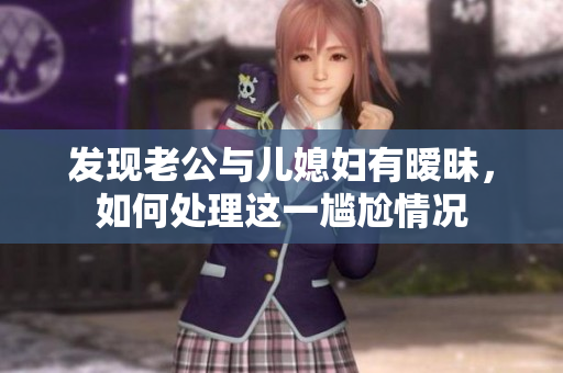 發(fā)現(xiàn)老公與兒媳婦有曖昧，如何處理這一尷尬情況