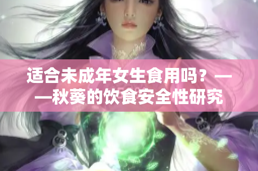 適合未成年女生食用嗎？——秋葵的飲食安全性研究