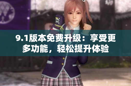 9.1版本免費(fèi)升級(jí)：享受更多功能，輕松提升體驗(yàn)