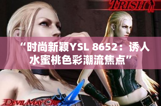 “時尚新穎YSL 8652：誘人水蜜桃色彩潮流焦點(diǎn)”