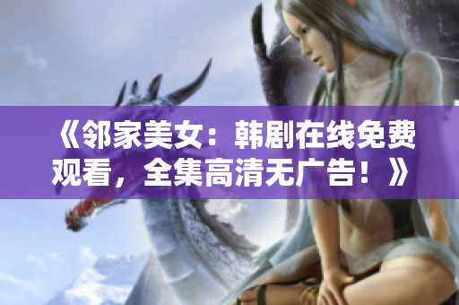 《鄰家美女：韓劇在線免費(fèi)觀看，全集高清無廣告！》
