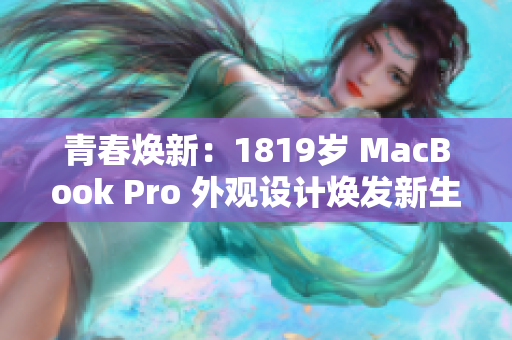 青春煥新：1819歲 MacBook Pro 外觀設(shè)計(jì)煥發(fā)新生