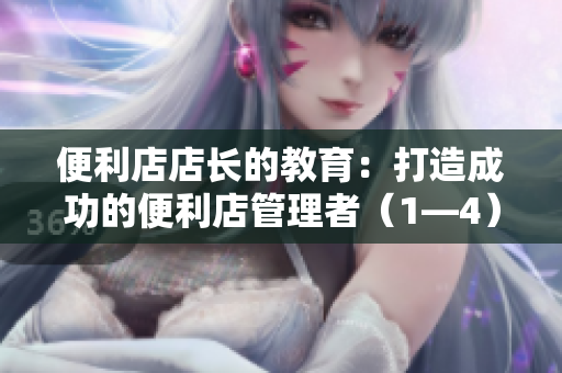 便利店店長的教育：打造成功的便利店管理者（1—4）