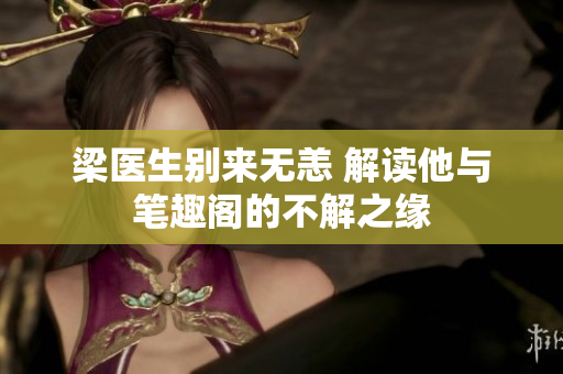 梁醫(yī)生別來無恙 解讀他與筆趣閣的不解之緣
