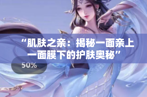 “肌膚之親：揭秘一面親上一面膜下的護(hù)膚奧秘”