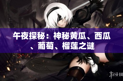 午夜探秘：神秘黃瓜、西瓜、葡萄、榴蓮之謎