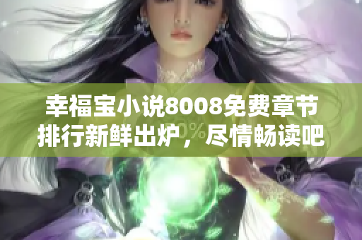 幸福寶小說8008免費(fèi)章節(jié)排行新鮮出爐，盡情暢讀吧