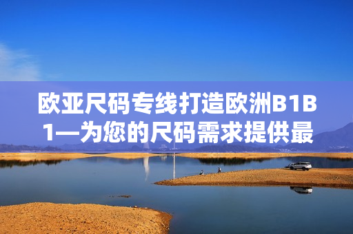 歐亞尺碼專線打造歐洲B1B1—為您的尺碼需求提供最佳解決方案