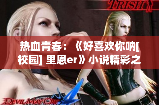 熱血青春：《好喜歡你吶[校園] 里恩er》小說精彩之處盤點(diǎn)