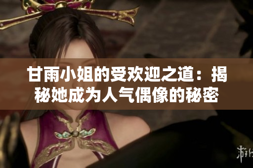 甘雨小姐的受歡迎之道：揭秘她成為人氣偶像的秘密