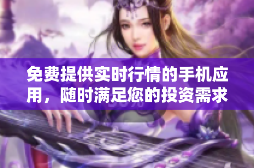 免費(fèi)提供實(shí)時行情的手機(jī)應(yīng)用，隨時滿足您的投資需求