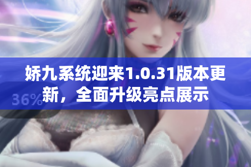 嬌九系統(tǒng)迎來1.0.31版本更新，全面升級亮點(diǎn)展示