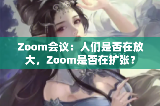 Zoom會議：人們是否在放大，Zoom是否在擴張？