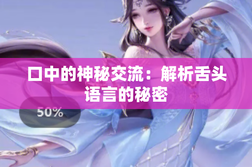 口中的神秘交流：解析舌頭語言的秘密