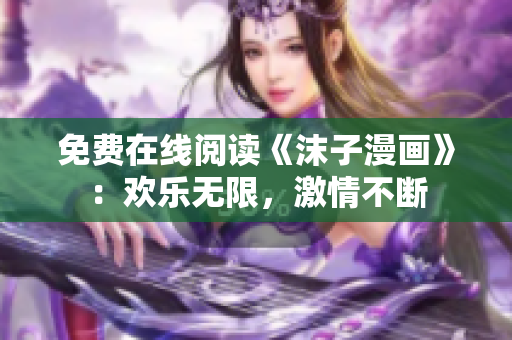 免費在線閱讀《沫子漫畫》：歡樂無限，激情不斷