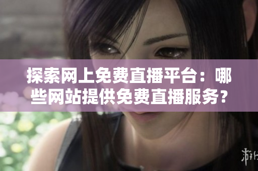 探索網上免費直播平臺：哪些網站提供免費直播服務？