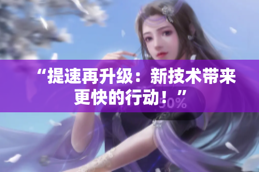 “提速再升級(jí)：新技術(shù)帶來(lái)更快的行動(dòng)！”