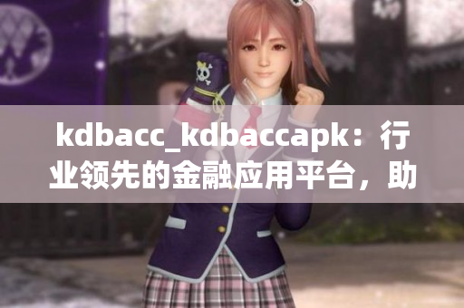 kdbacc_kdbaccapk：行業(yè)領(lǐng)先的金融應(yīng)用平臺，助您高效管理賬戶